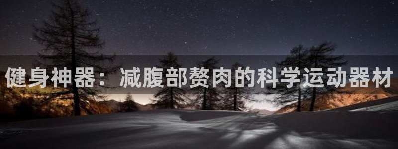 海南征途国际发展怎么样：健身神器：减腹部赘肉的科学运