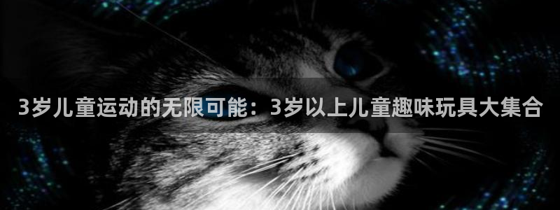 征途国际是干嘛的公司：3岁儿童运动的无限可能：3岁以