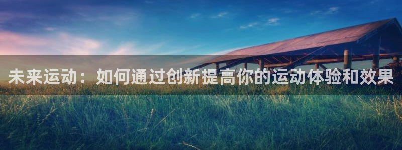 征途国际平台注册流程视频：未来运动：如何通过创新提高