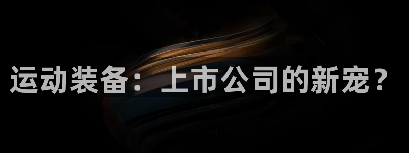 征途国际娱乐平台：运动装备：上市公司的新宠？