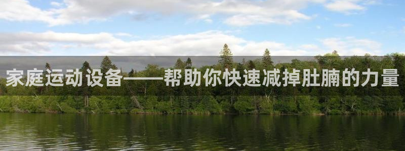 注册征途国际：家庭运动设备——帮助你快速减掉肚腩的力量